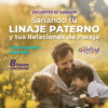"Sanando <br> tu Linaje PATERNO <br> Sanas tus Relaciones de Pareja"